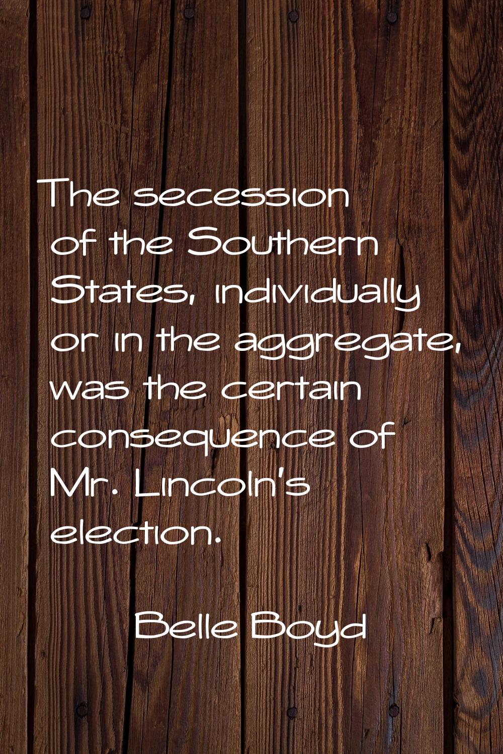 The secession of the Southern States, individually or in the aggregate, was the certain consequence