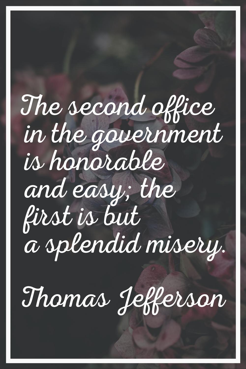 The second office in the government is honorable and easy; the first is but a splendid misery.