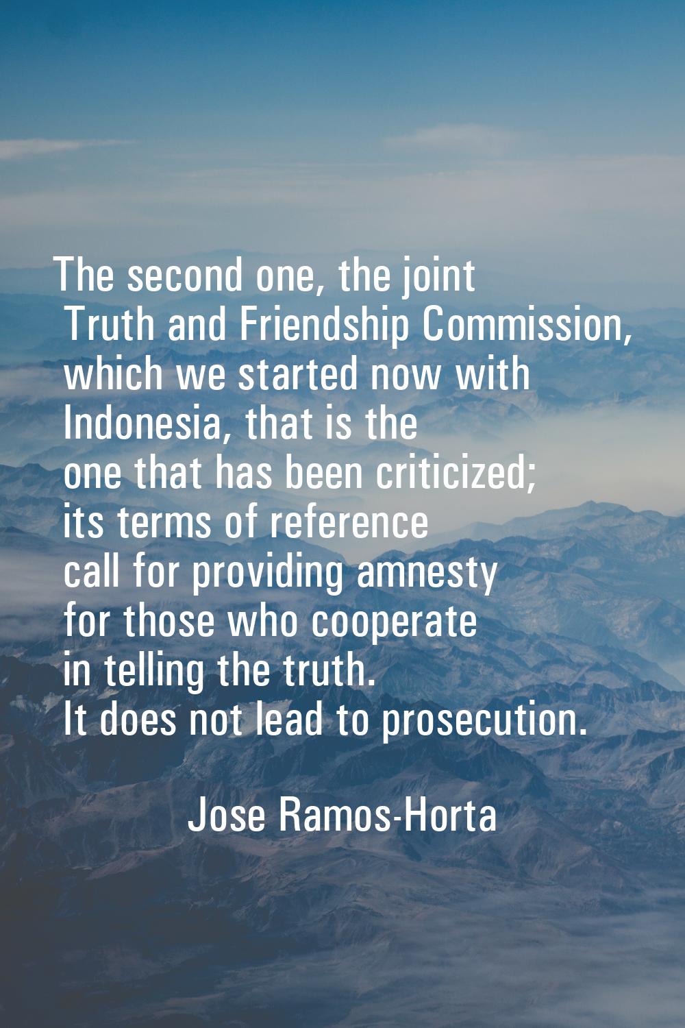 The second one, the joint Truth and Friendship Commission, which we started now with Indonesia, tha