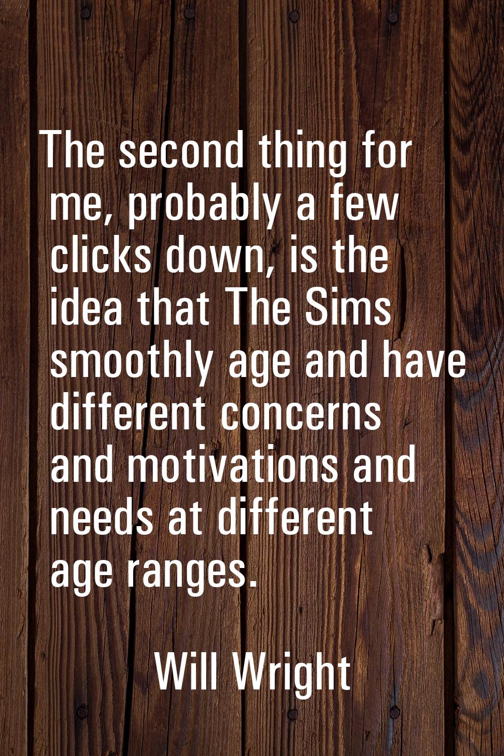 The second thing for me, probably a few clicks down, is the idea that The Sims smoothly age and hav