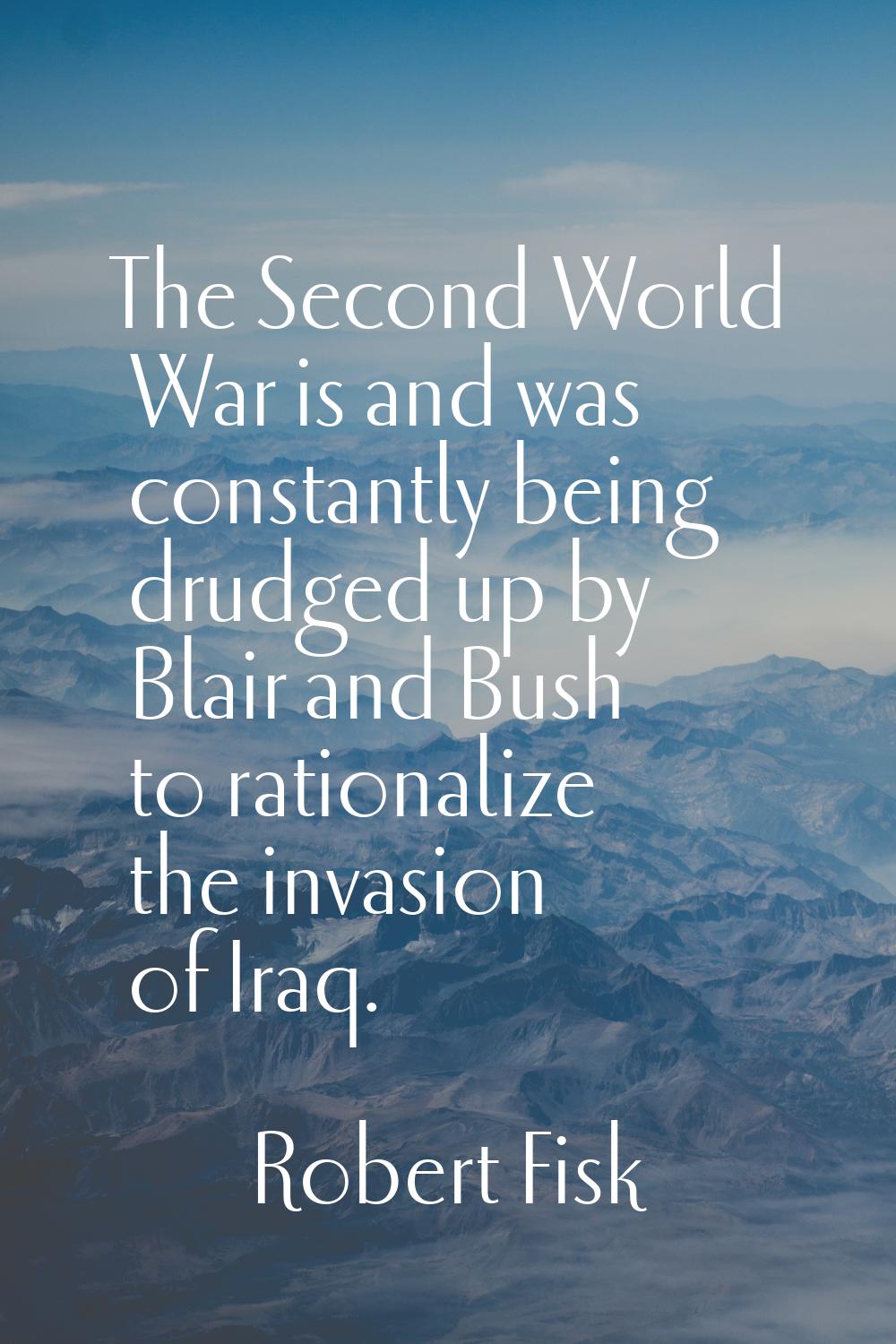 The Second World War is and was constantly being drudged up by Blair and Bush to rationalize the in