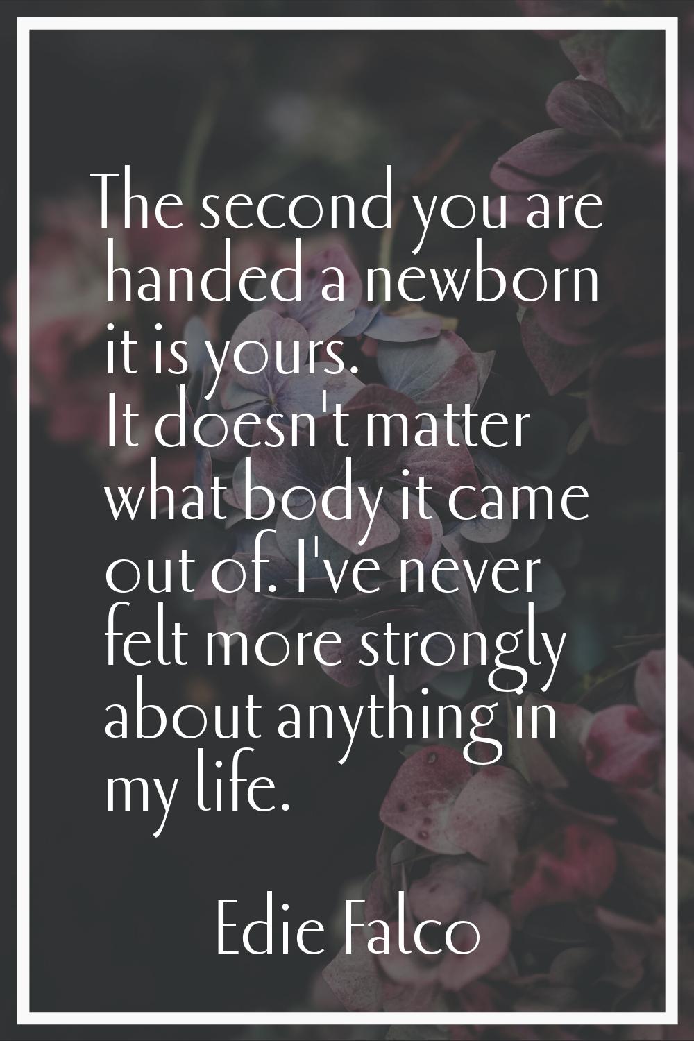 The second you are handed a newborn it is yours. It doesn't matter what body it came out of. I've n