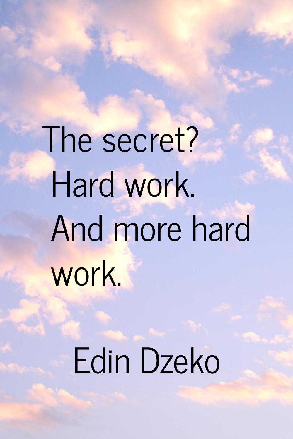 The secret? Hard work. And more hard work.