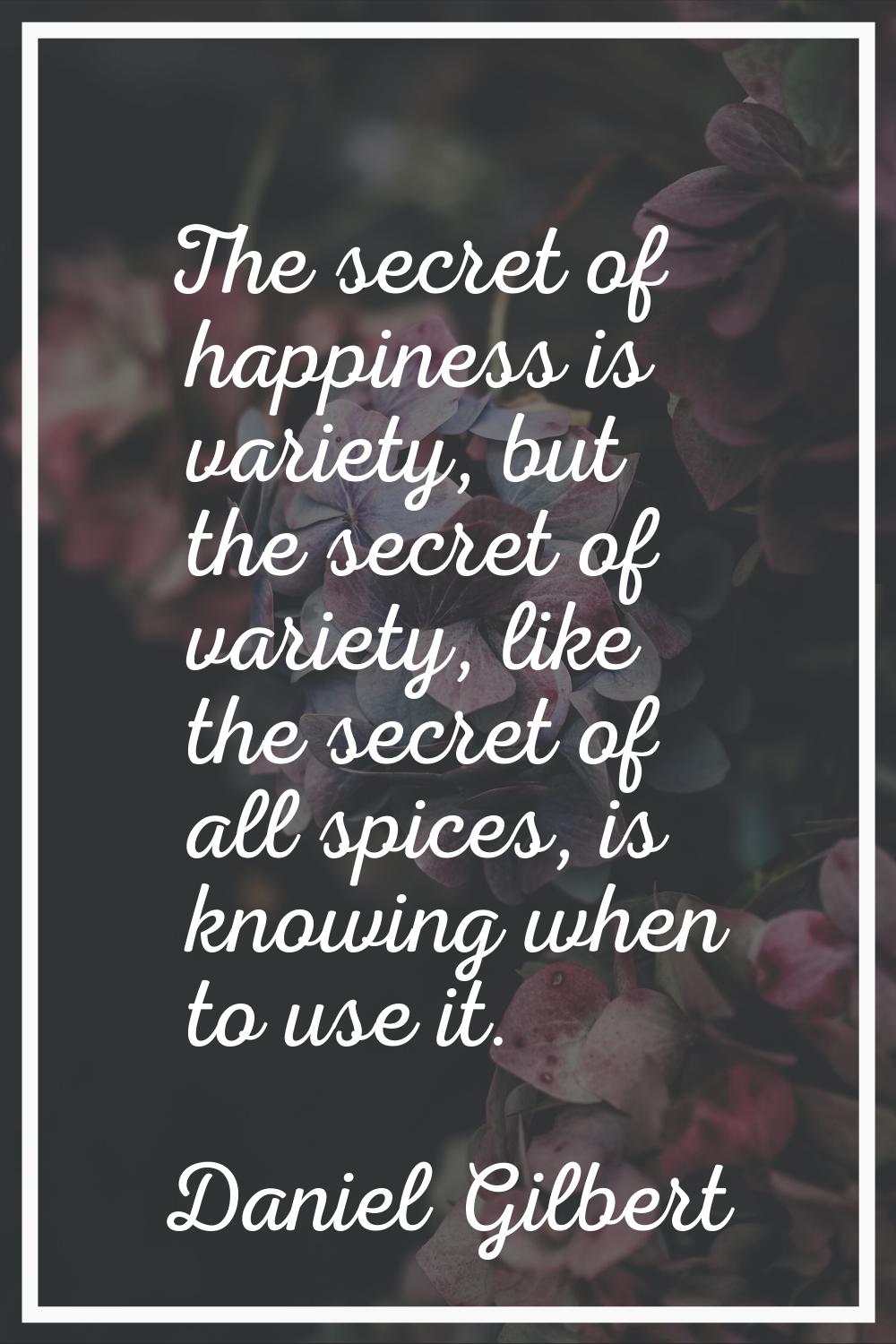 The secret of happiness is variety, but the secret of variety, like the secret of all spices, is kn