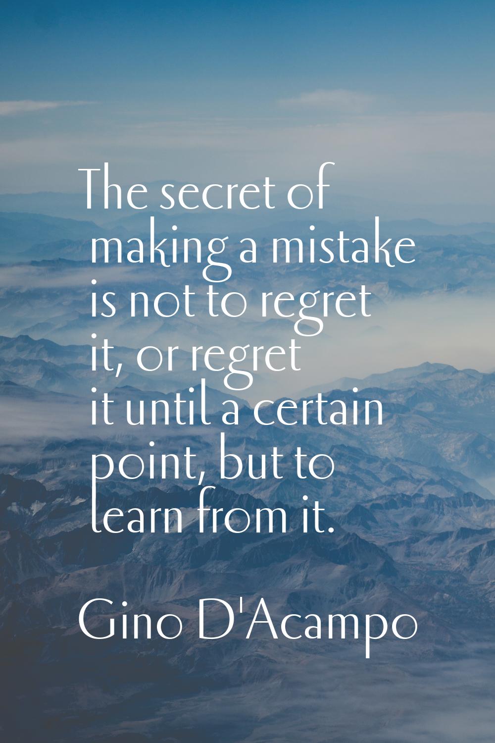 The secret of making a mistake is not to regret it, or regret it until a certain point, but to lear