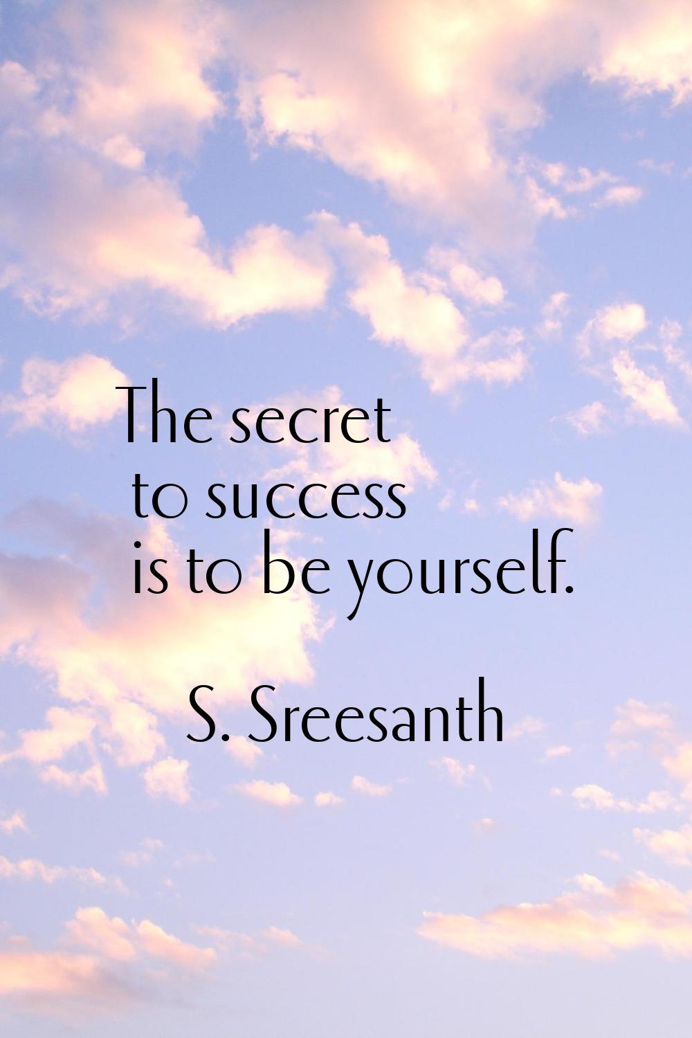 The secret to success is to be yourself.