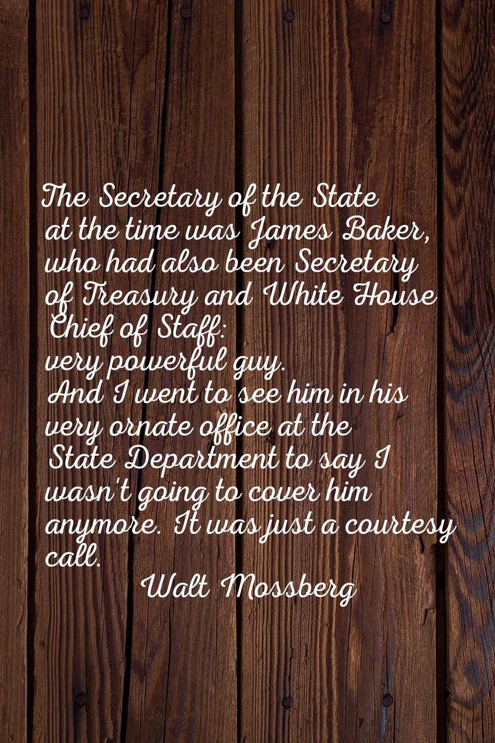 The Secretary of the State at the time was James Baker, who had also been Secretary of Treasury and