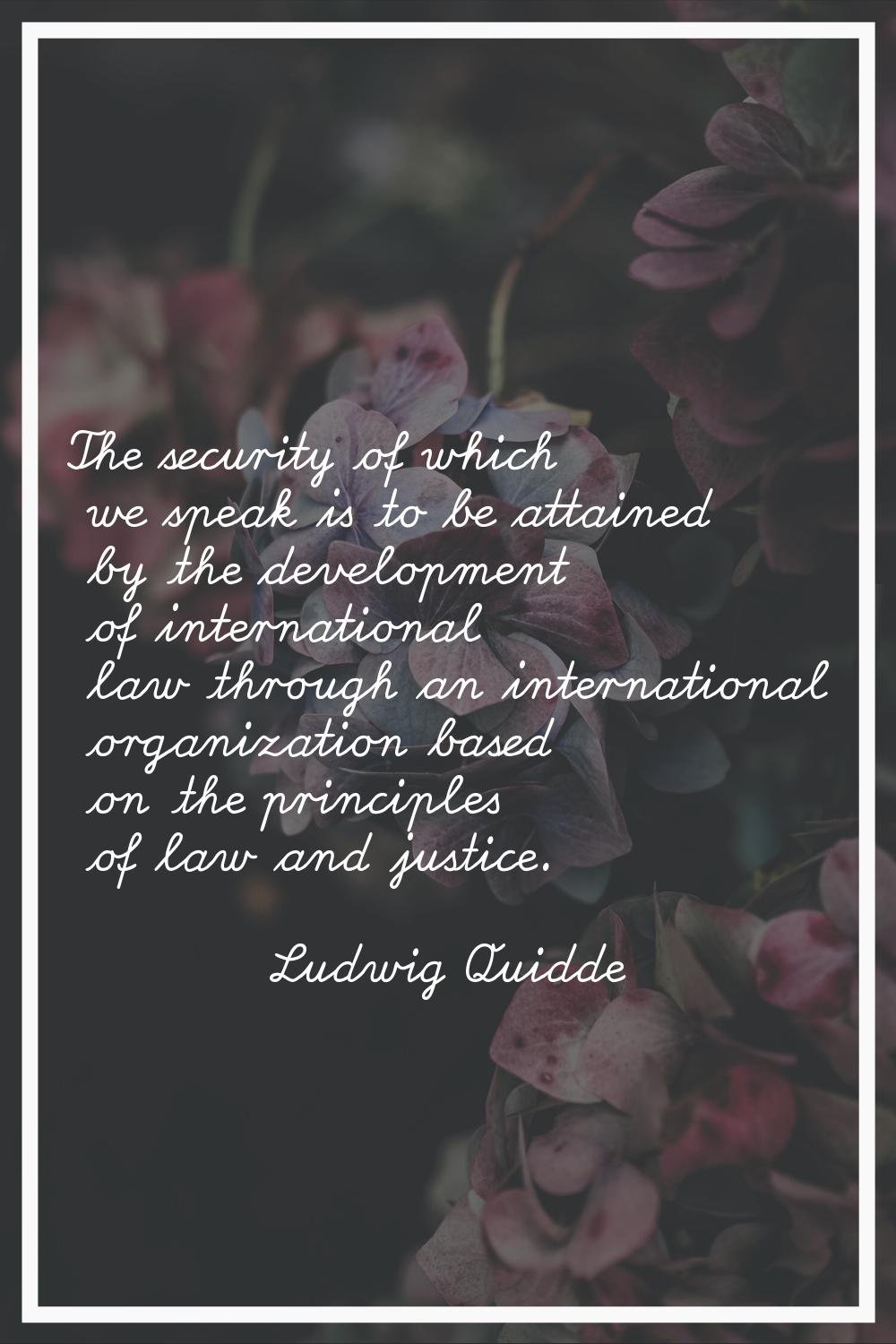 The security of which we speak is to be attained by the development of international law through an