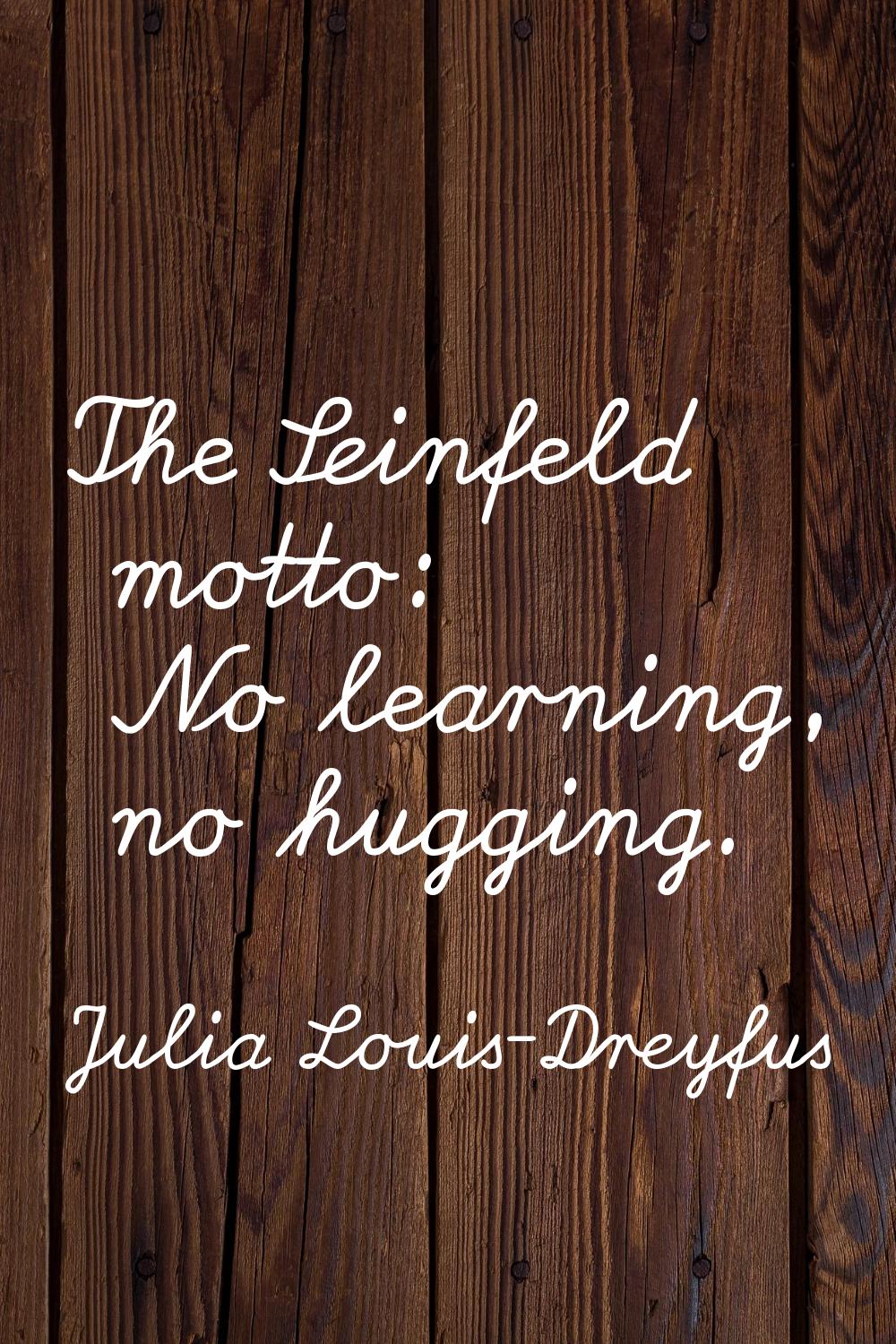 The Seinfeld motto: No learning, no hugging.