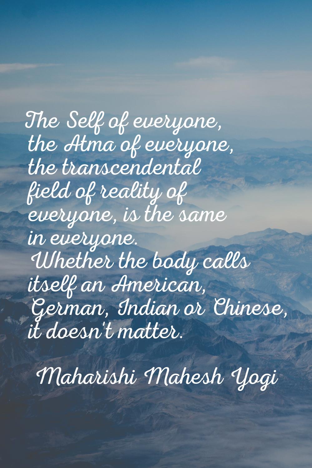 The Self of everyone, the Atma of everyone, the transcendental field of reality of everyone, is the