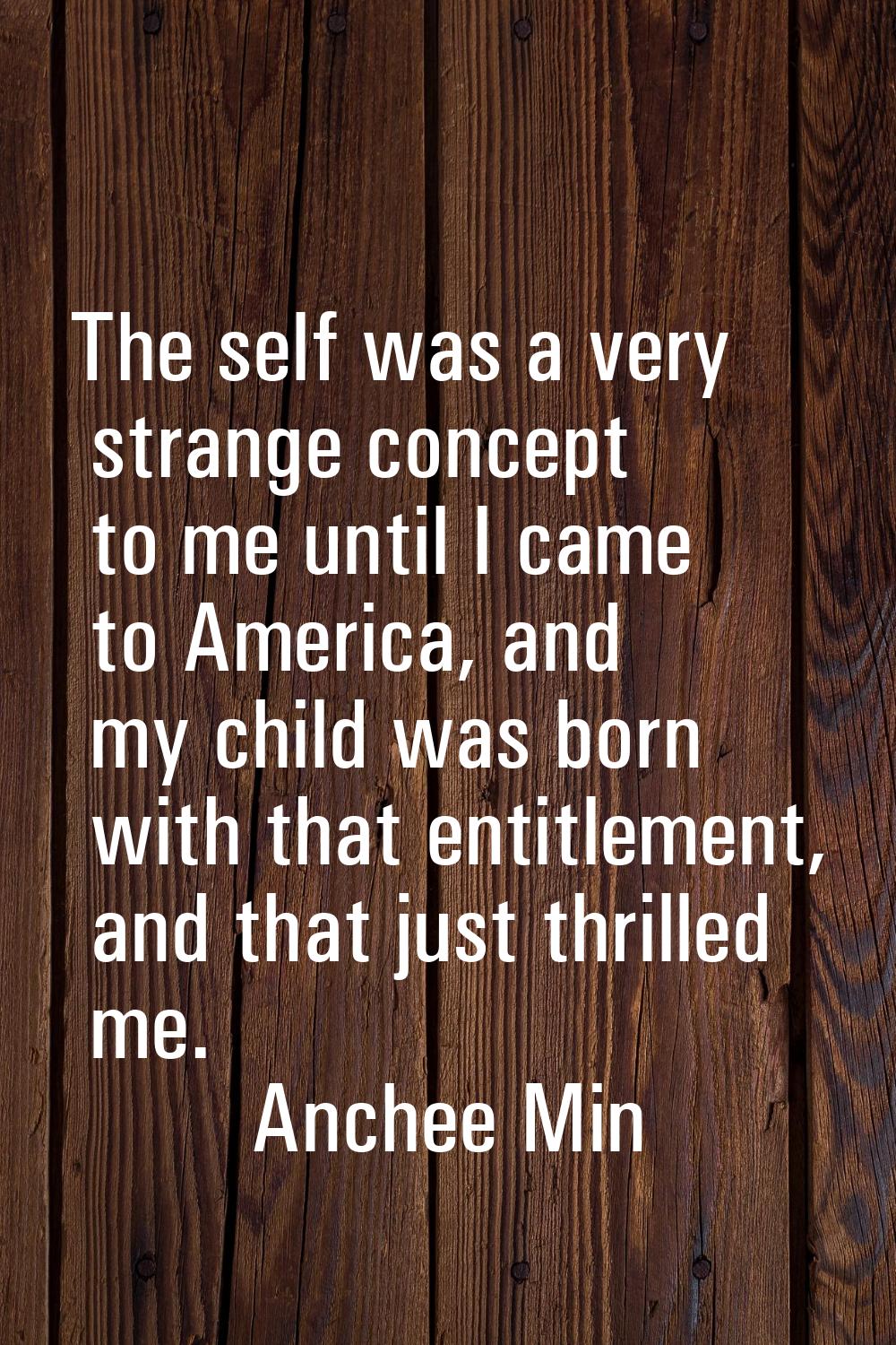 The self was a very strange concept to me until I came to America, and my child was born with that 