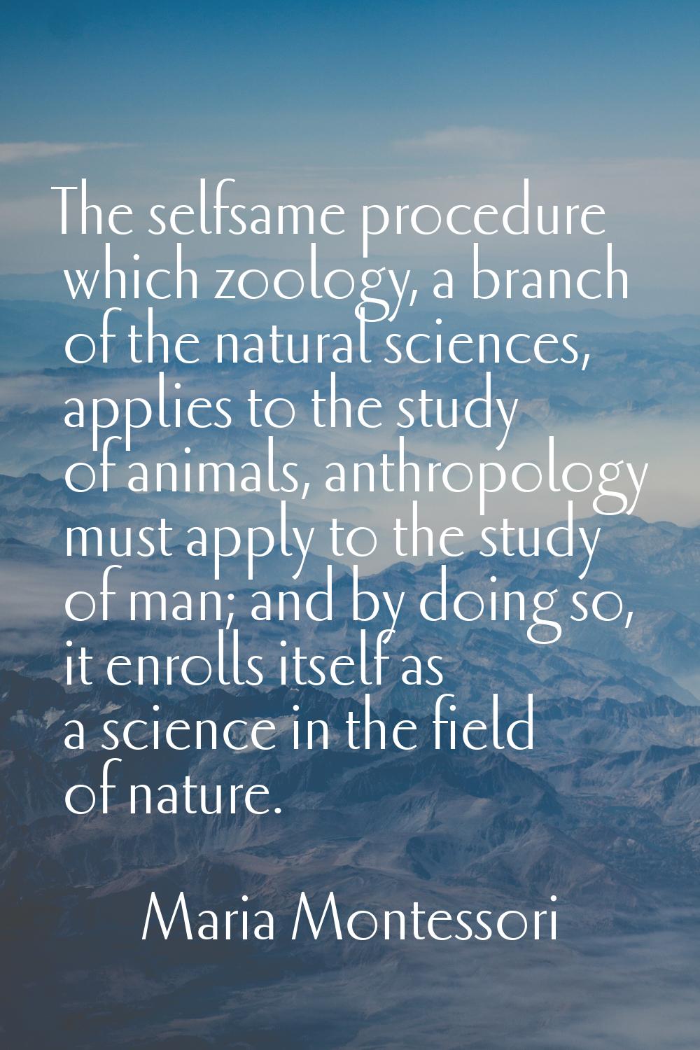 The selfsame procedure which zoology, a branch of the natural sciences, applies to the study of ani