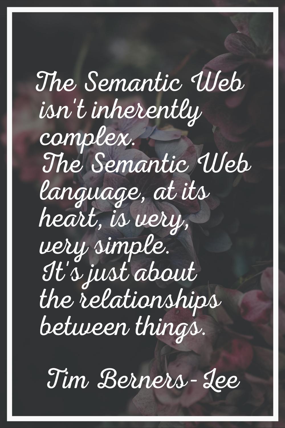 The Semantic Web isn't inherently complex. The Semantic Web language, at its heart, is very, very s