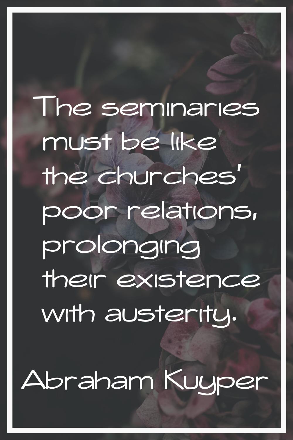 The seminaries must be like the churches' poor relations, prolonging their existence with austerity