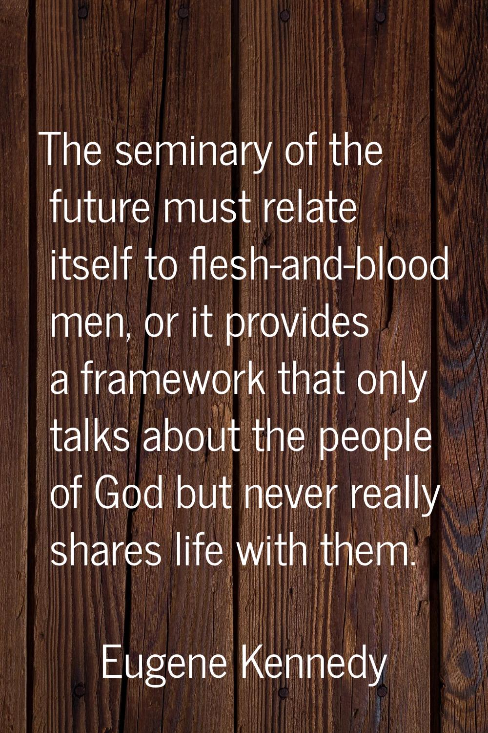 The seminary of the future must relate itself to flesh-and-blood men, or it provides a framework th