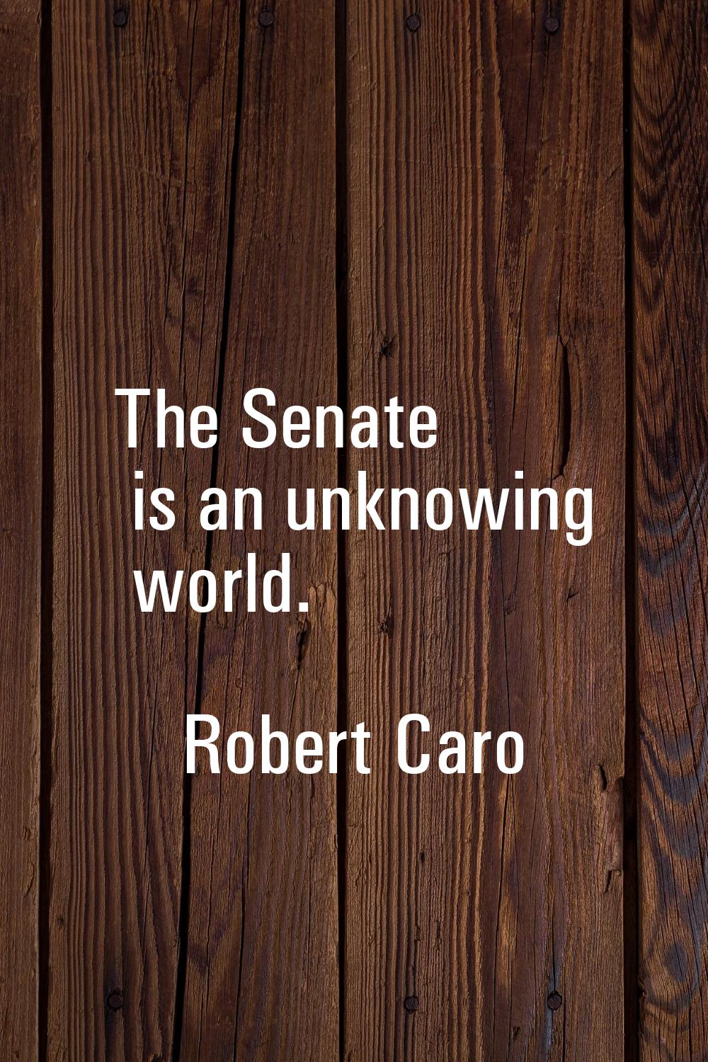 The Senate is an unknowing world.