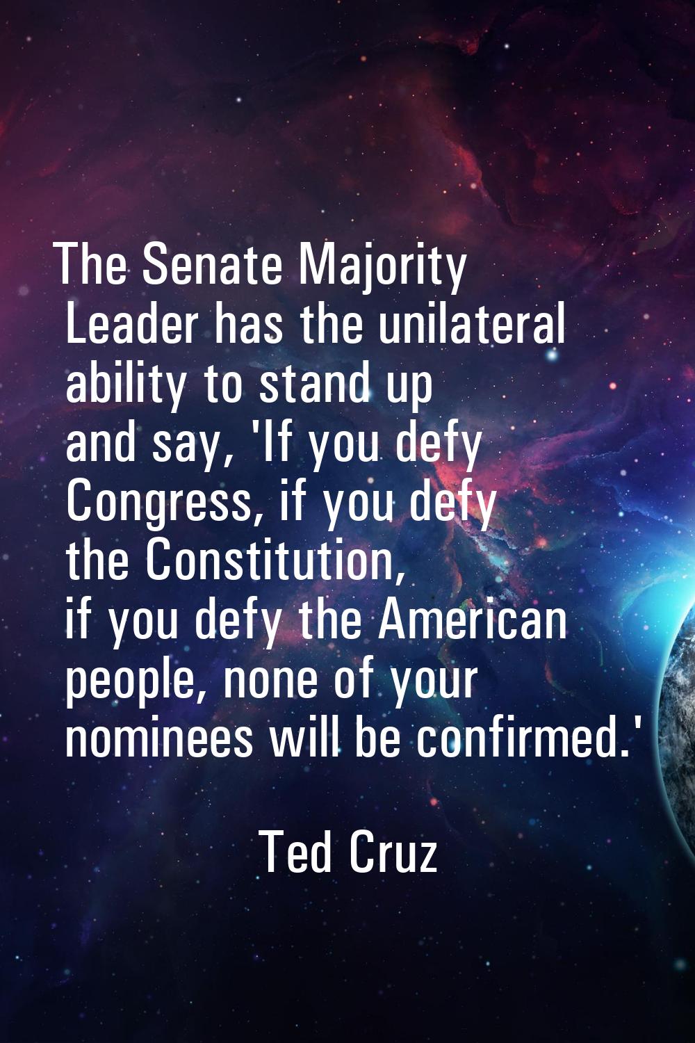 The Senate Majority Leader has the unilateral ability to stand up and say, 'If you defy Congress, i