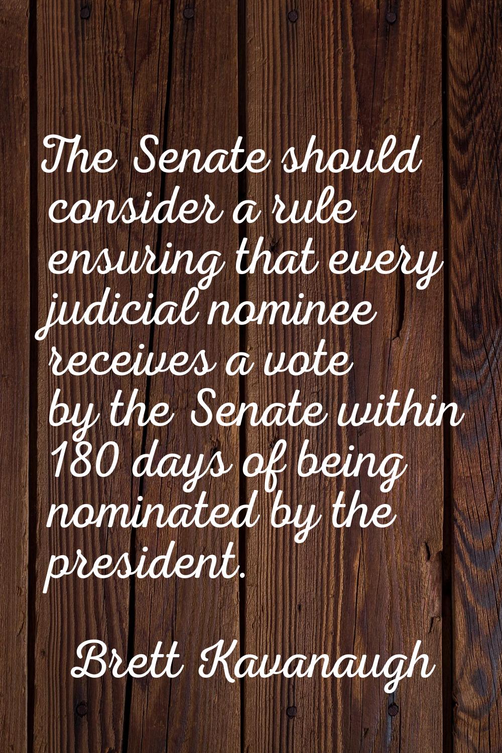 The Senate should consider a rule ensuring that every judicial nominee receives a vote by the Senat