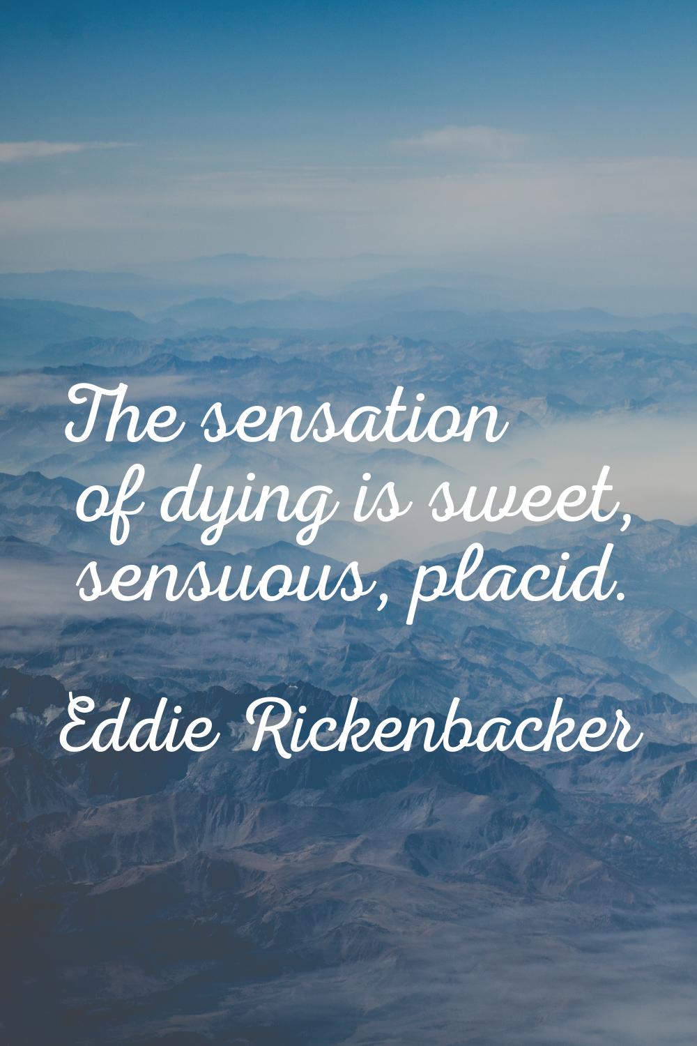 The sensation of dying is sweet, sensuous, placid.