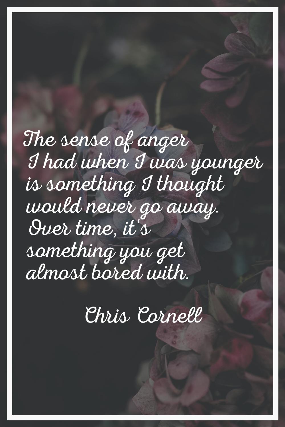 The sense of anger I had when I was younger is something I thought would never go away. Over time, 