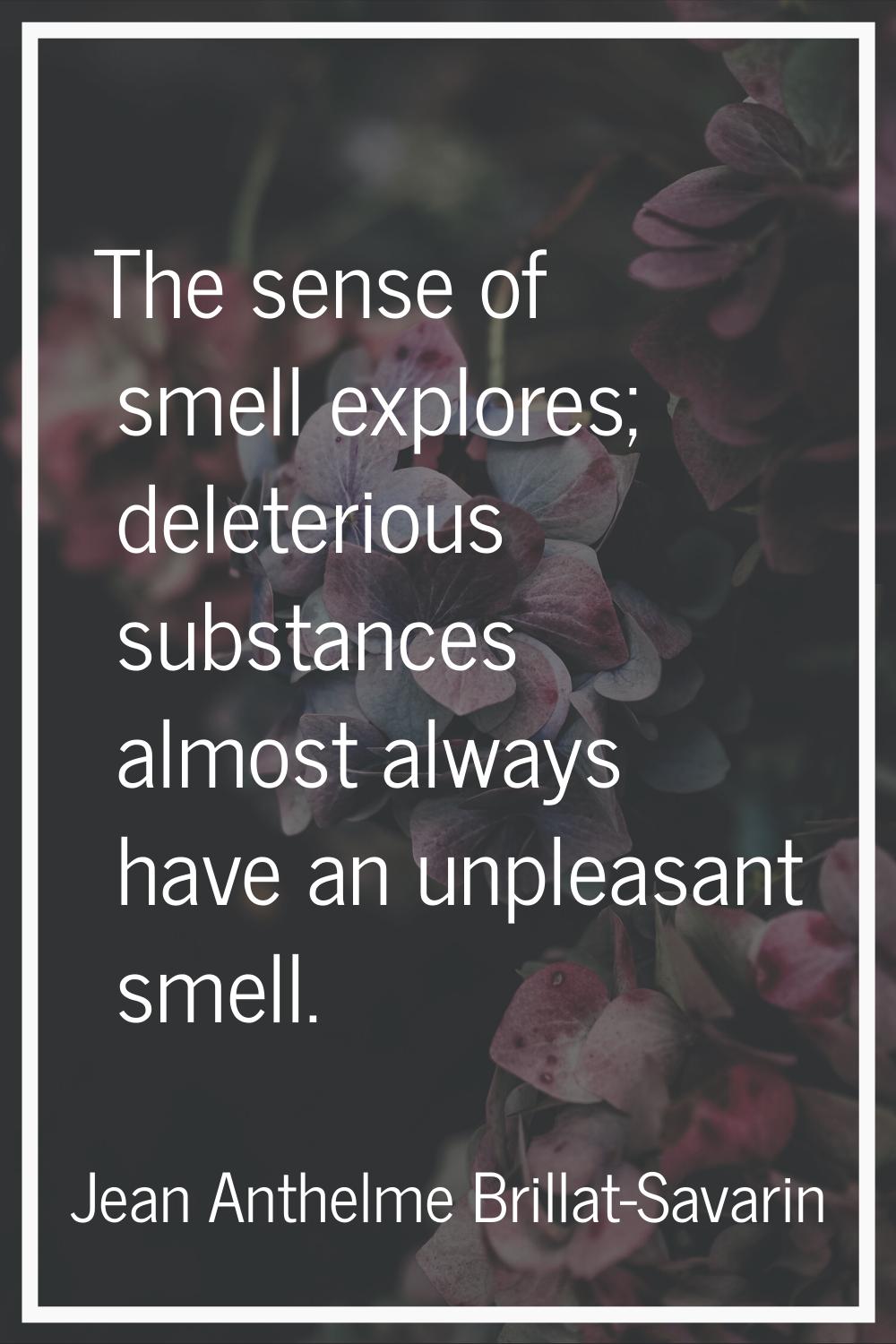 The sense of smell explores; deleterious substances almost always have an unpleasant smell.
