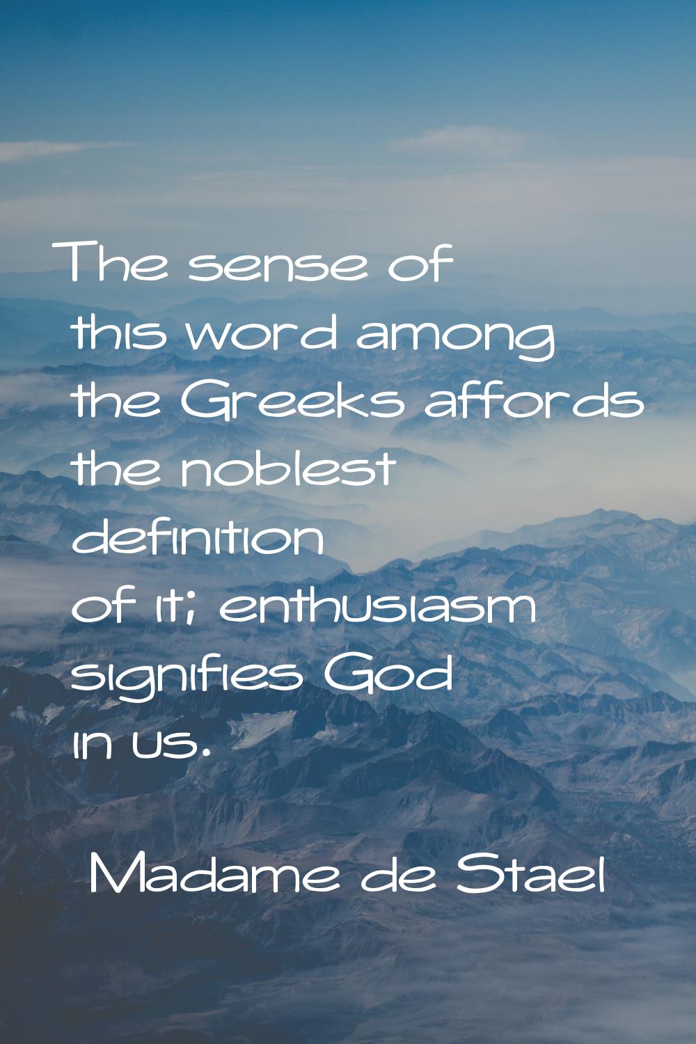 The sense of this word among the Greeks affords the noblest definition of it; enthusiasm signifies 