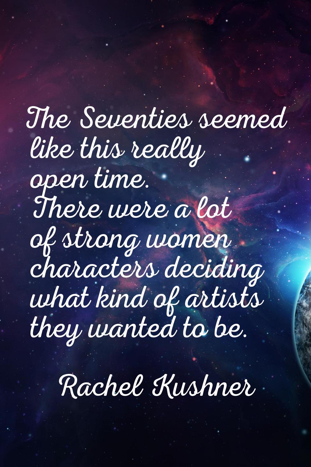 The Seventies seemed like this really open time. There were a lot of strong women characters decidi
