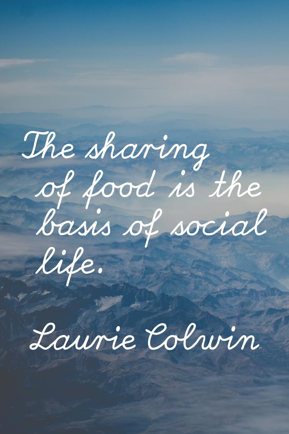 The sharing of food is the basis of social life.