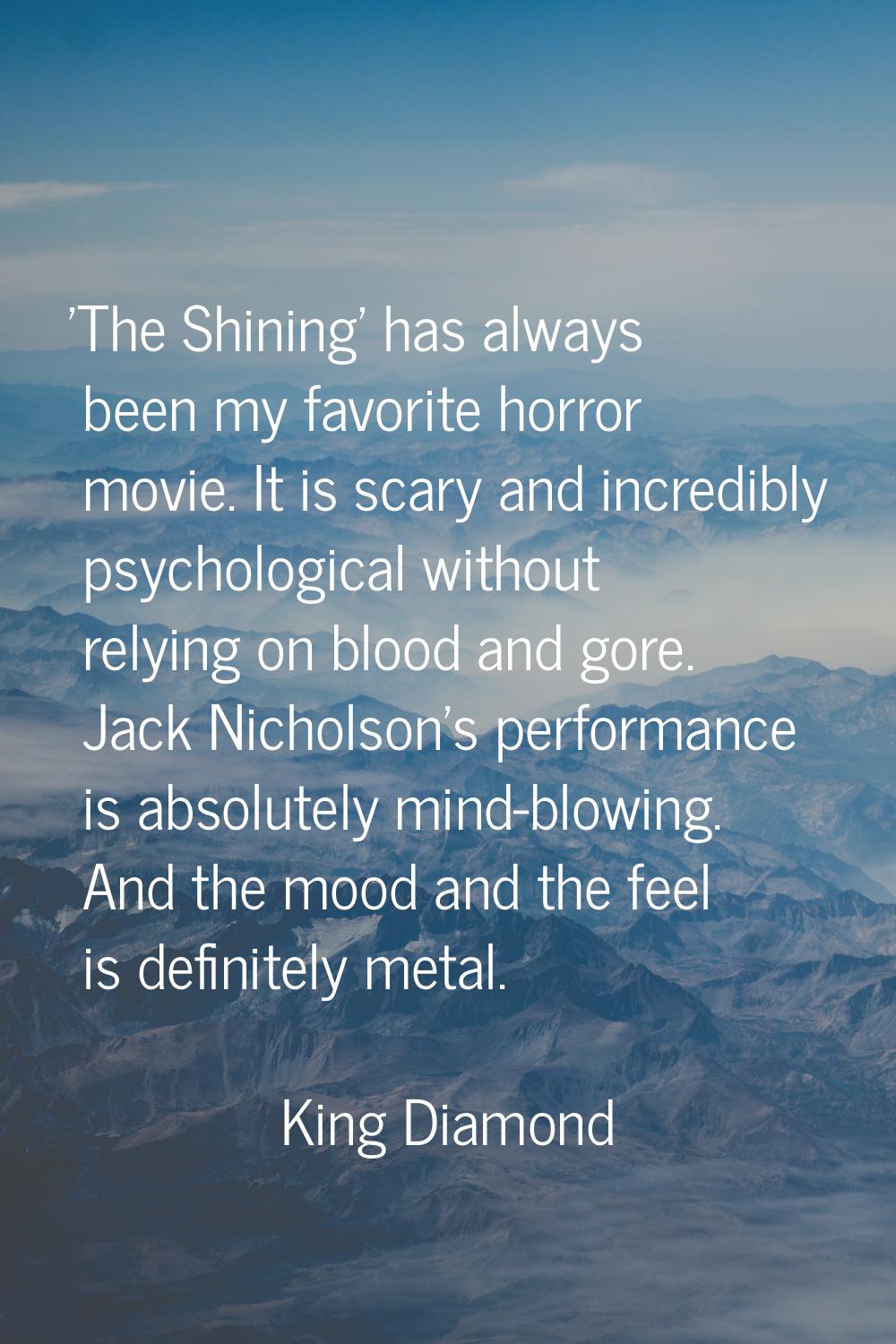 'The Shining' has always been my favorite horror movie. It is scary and incredibly psychological wi