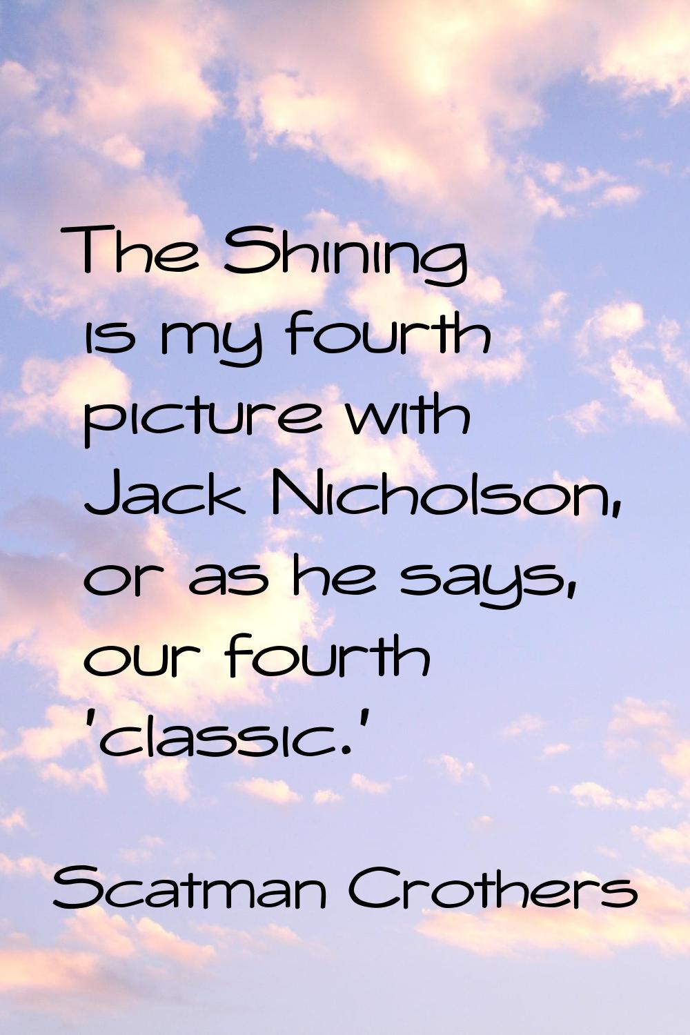 The Shining is my fourth picture with Jack Nicholson, or as he says, our fourth 'classic.'