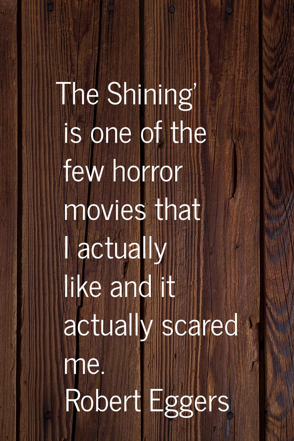 The Shining' is one of the few horror movies that I actually like and it actually scared me.