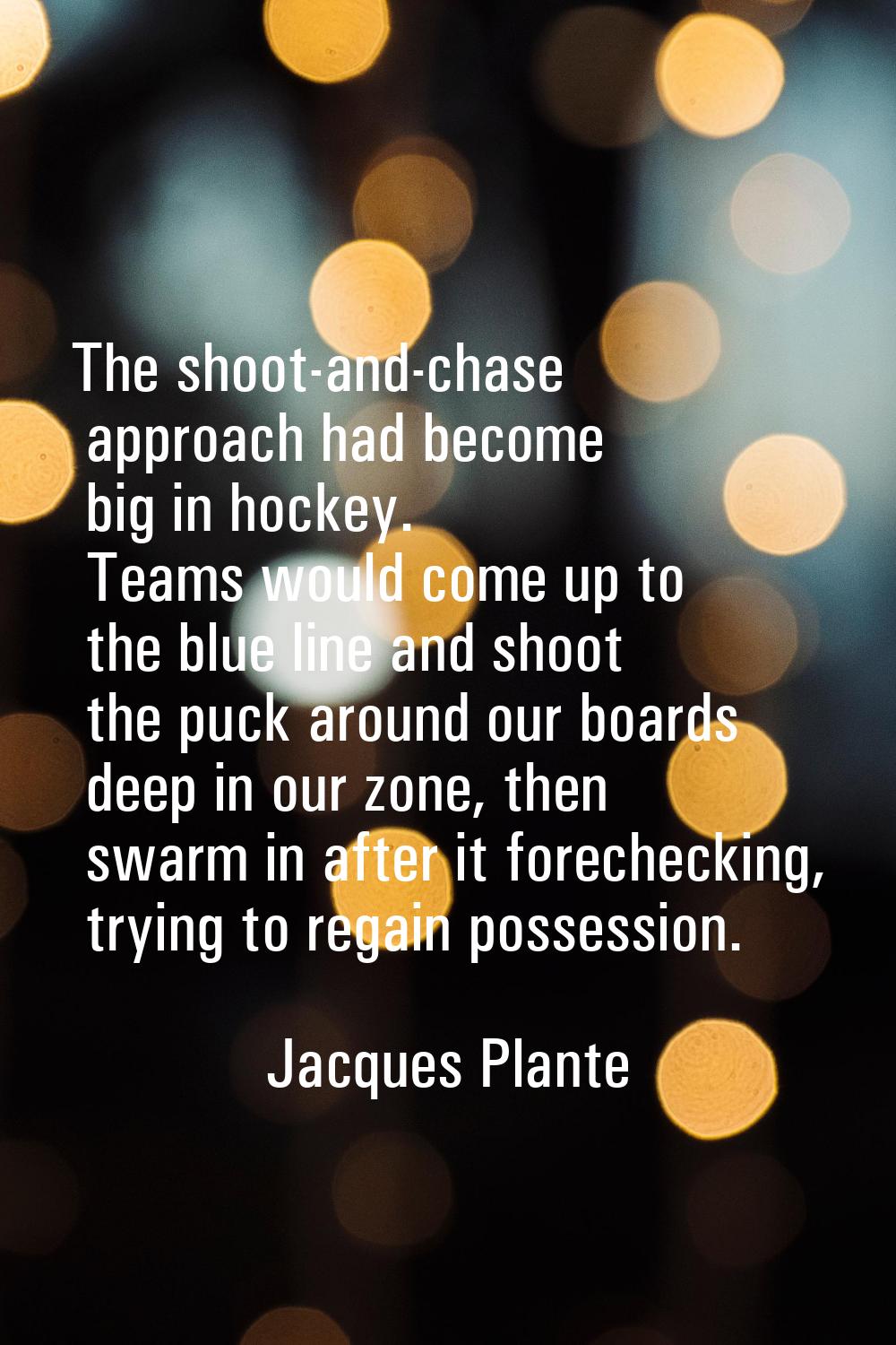 The shoot-and-chase approach had become big in hockey. Teams would come up to the blue line and sho