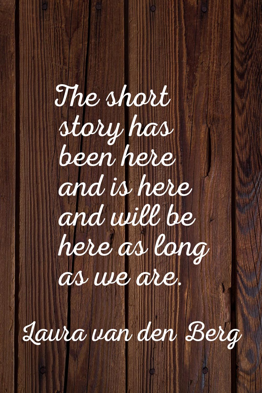 The short story has been here and is here and will be here as long as we are.