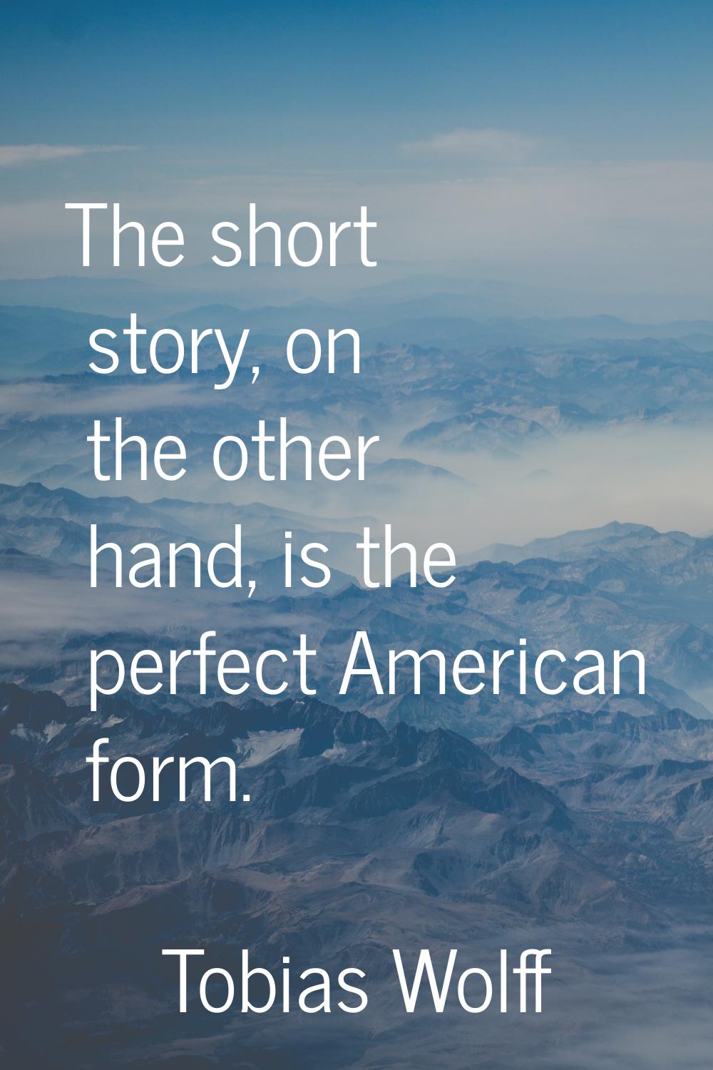 The short story, on the other hand, is the perfect American form.