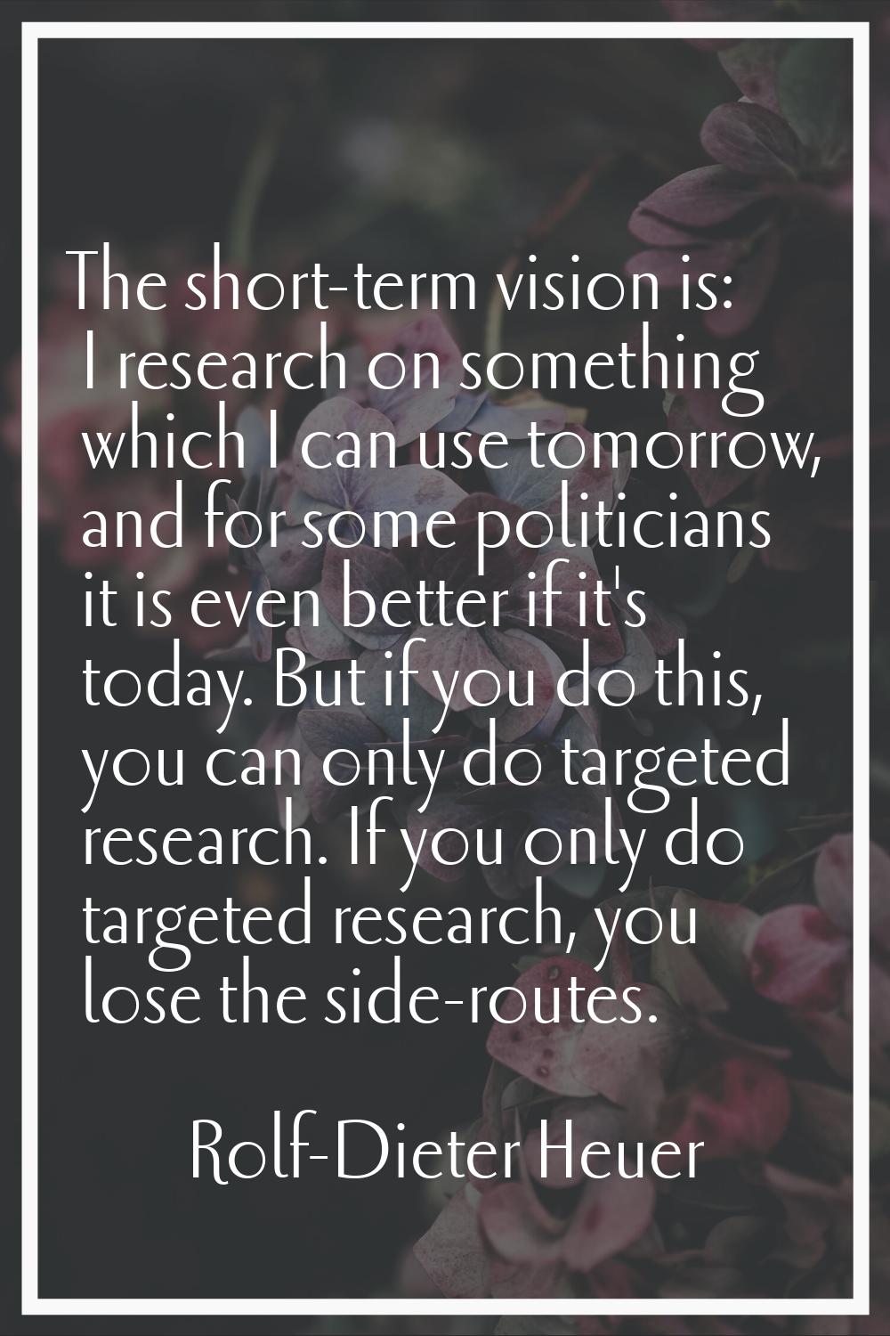 The short-term vision is: I research on something which I can use tomorrow, and for some politician