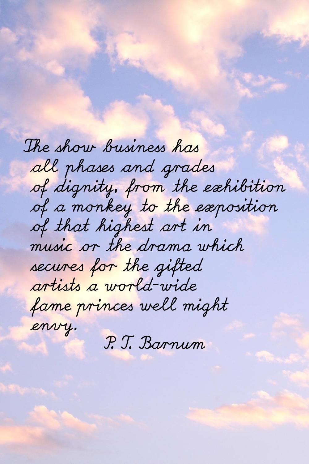 The show business has all phases and grades of dignity, from the exhibition of a monkey to the expo