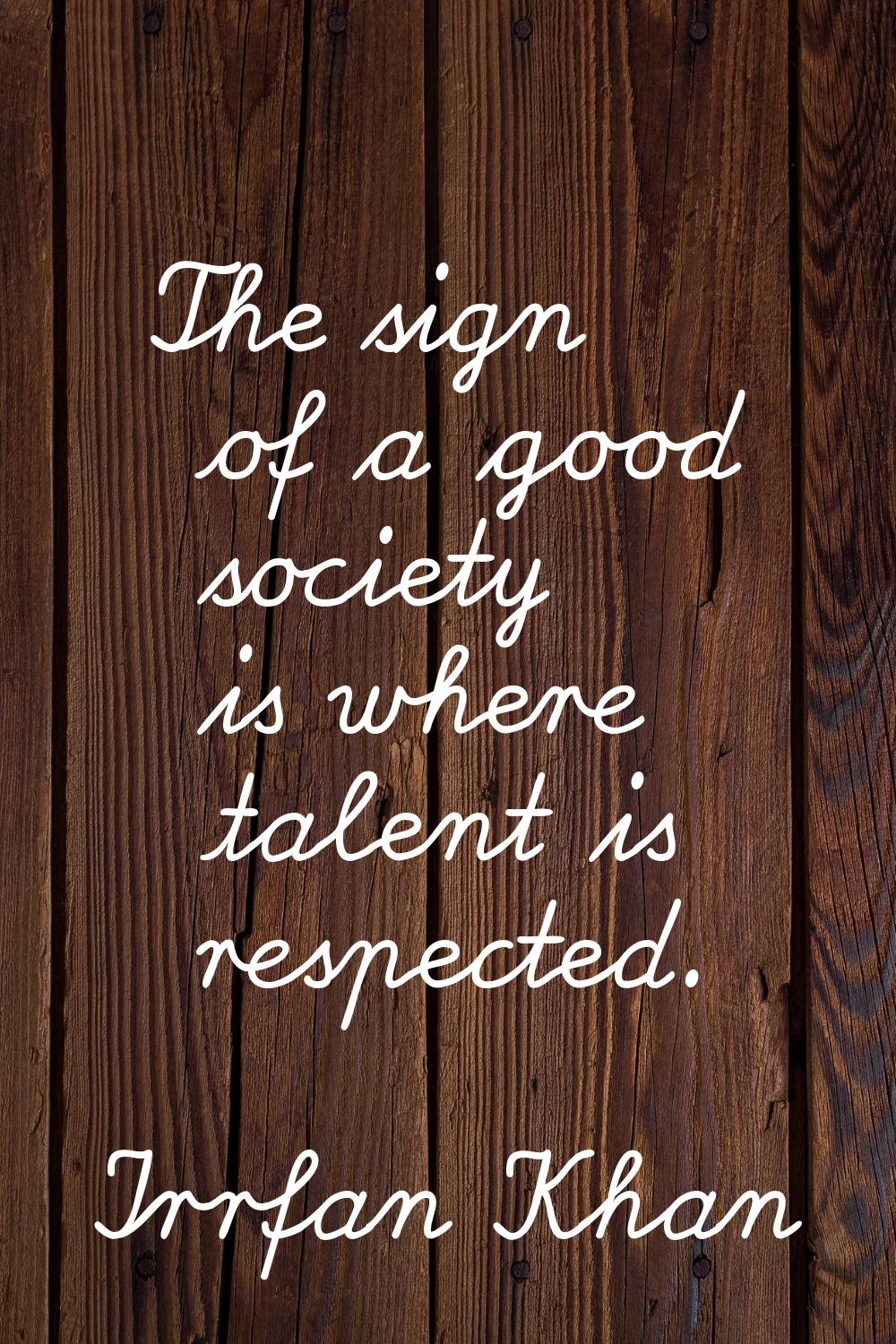 The sign of a good society is where talent is respected.