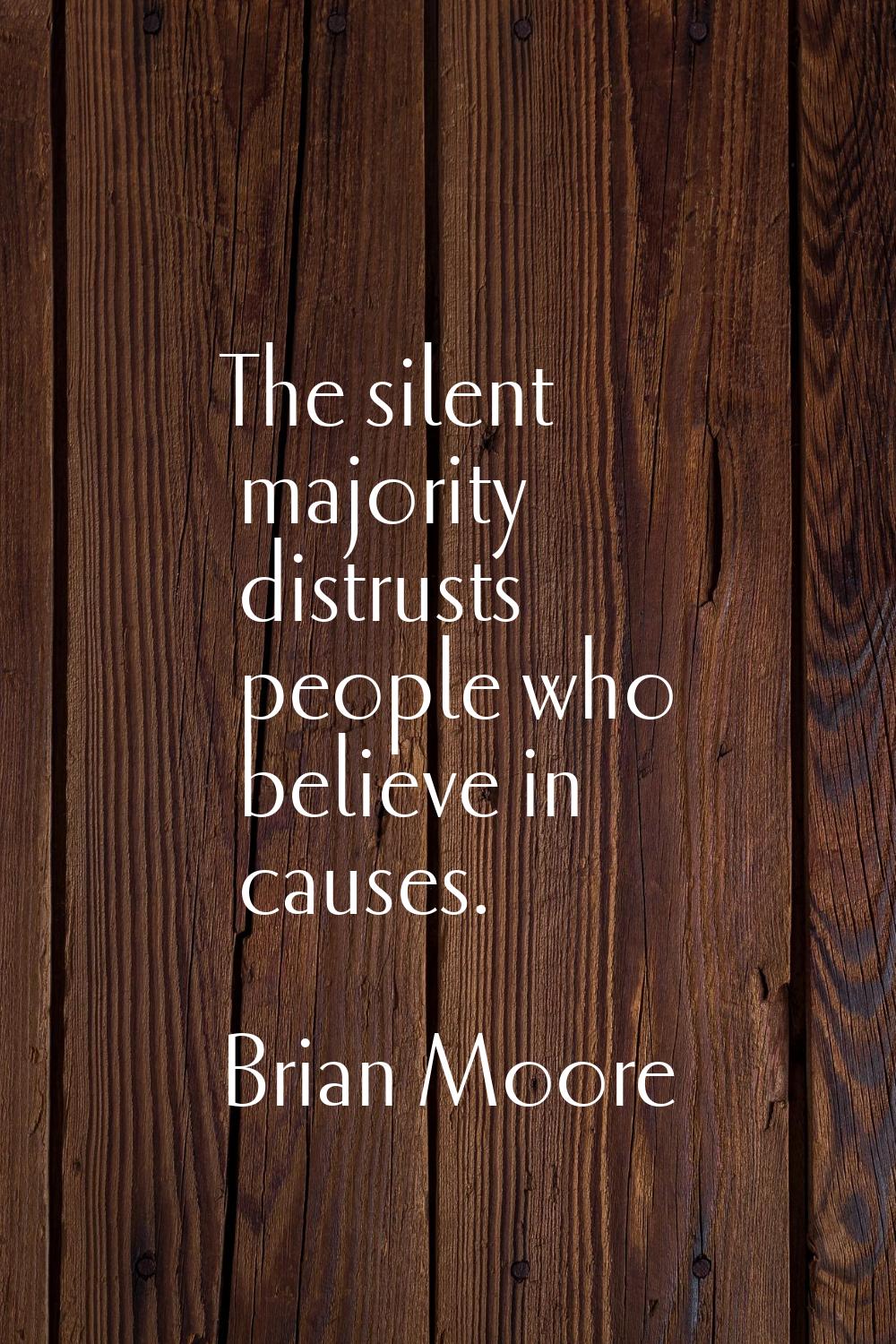 The silent majority distrusts people who believe in causes.