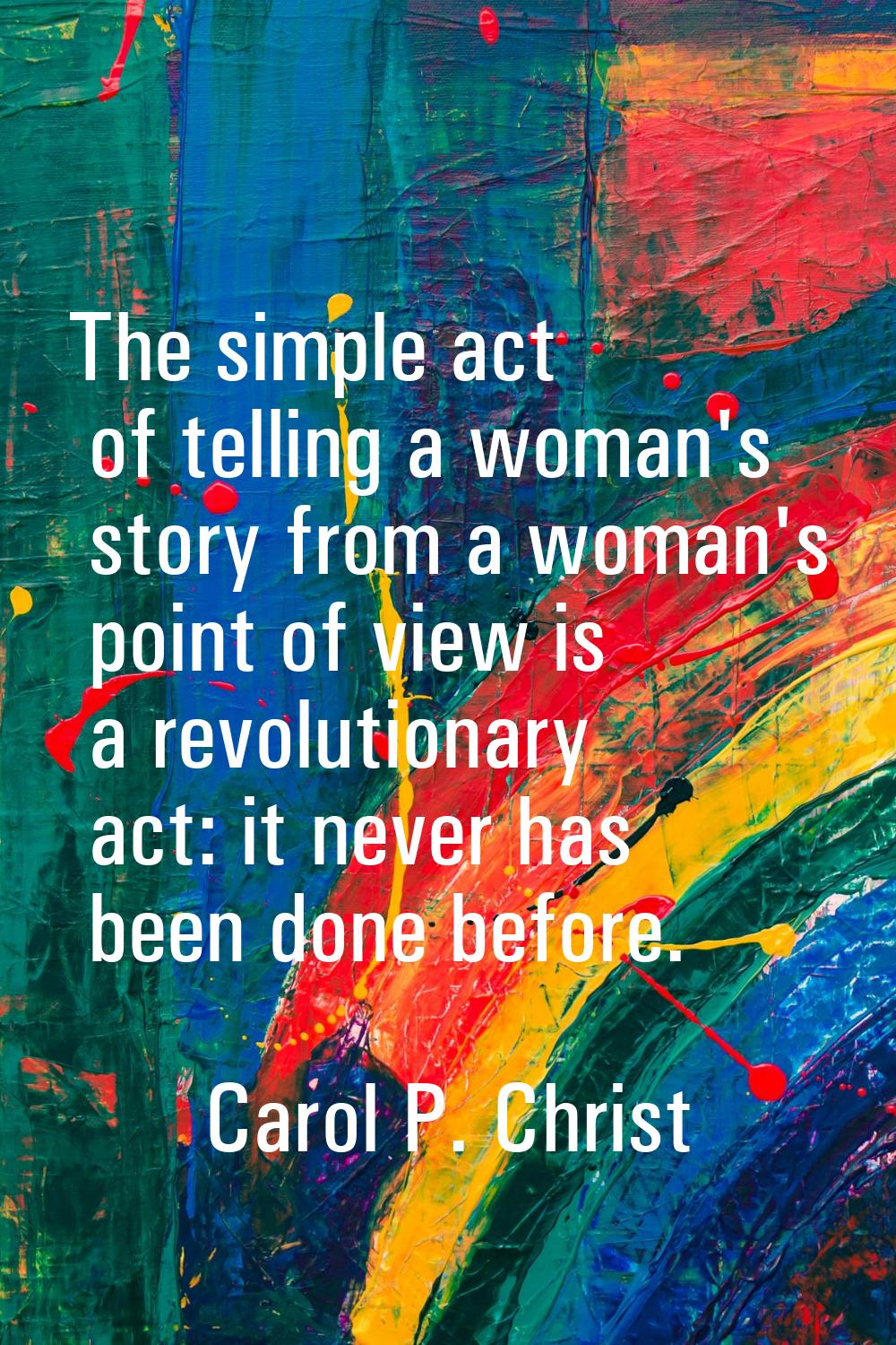 The simple act of telling a woman's story from a woman's point of view is a revolutionary act: it n