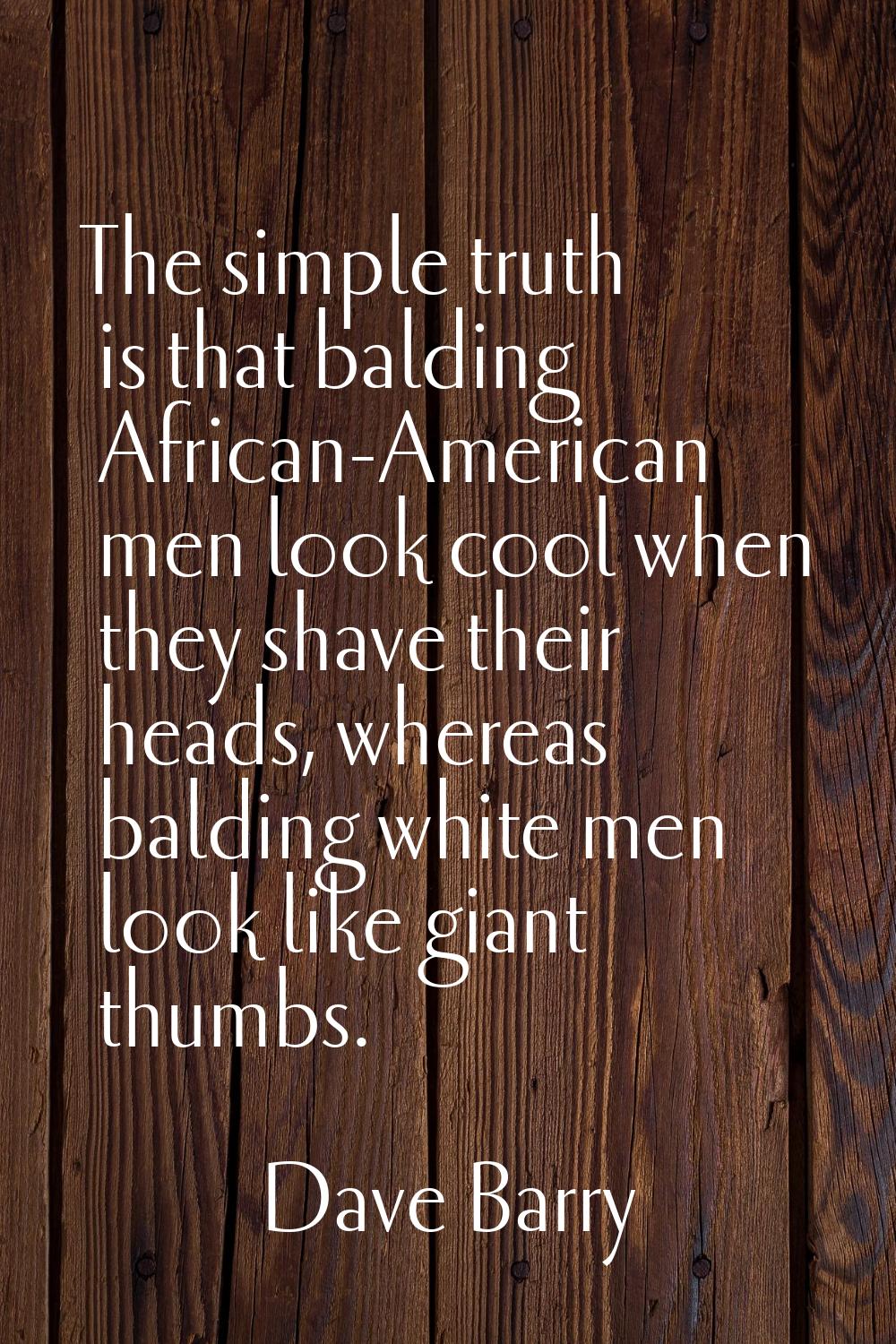The simple truth is that balding African-American men look cool when they shave their heads, wherea
