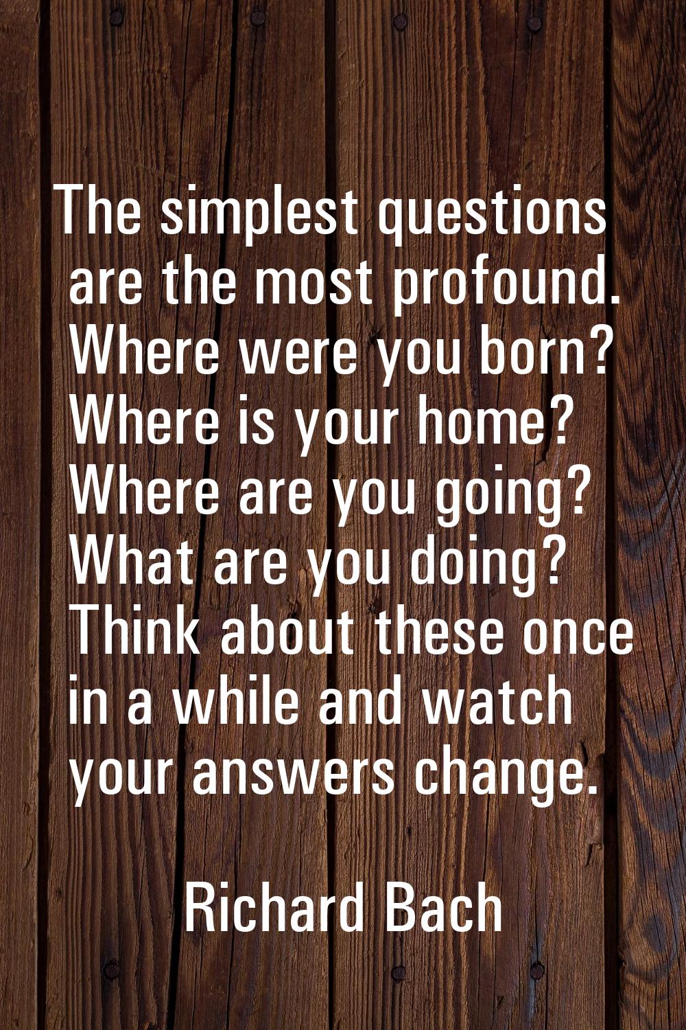 The simplest questions are the most profound. Where were you born? Where is your home? Where are yo