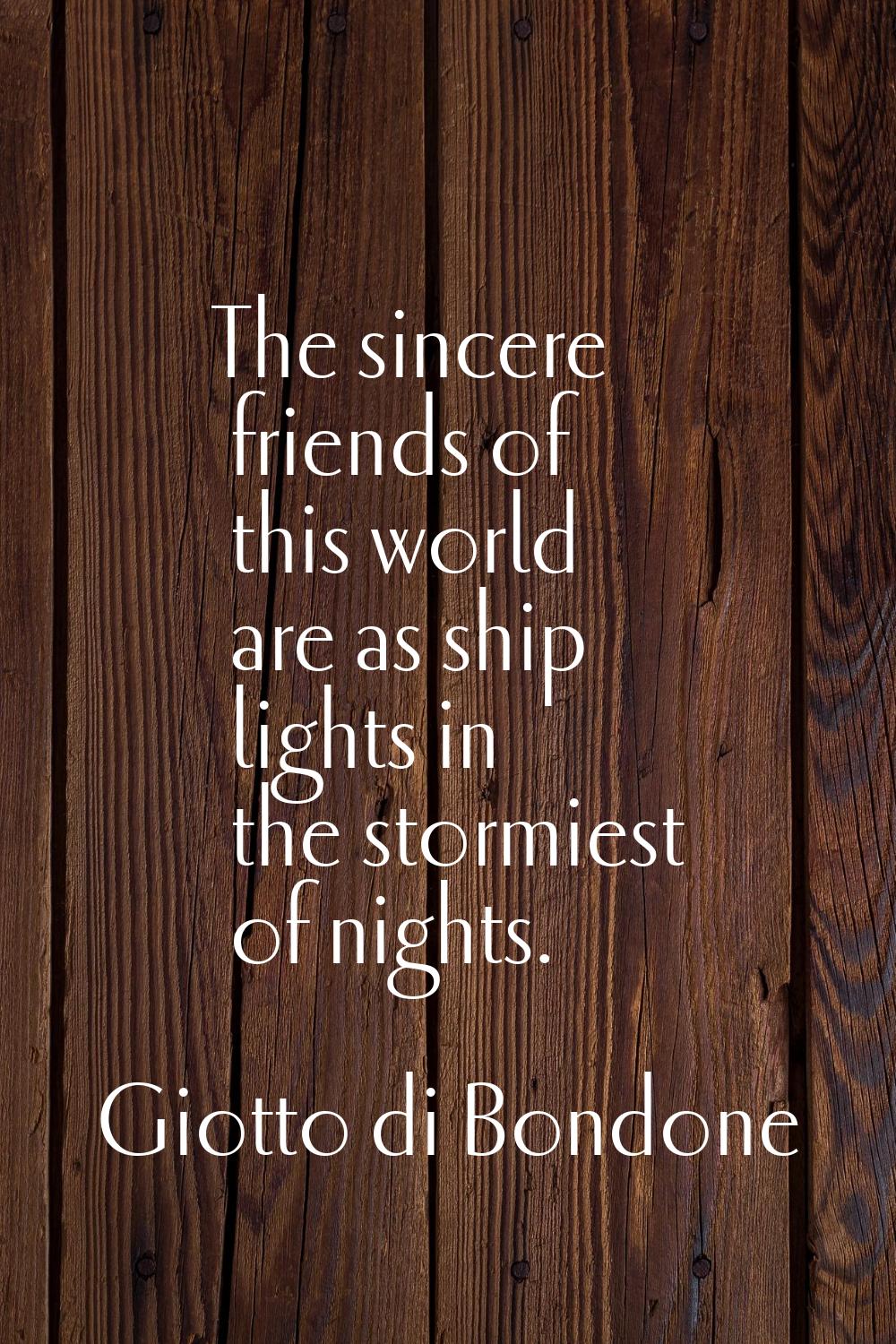 The sincere friends of this world are as ship lights in the stormiest of nights.