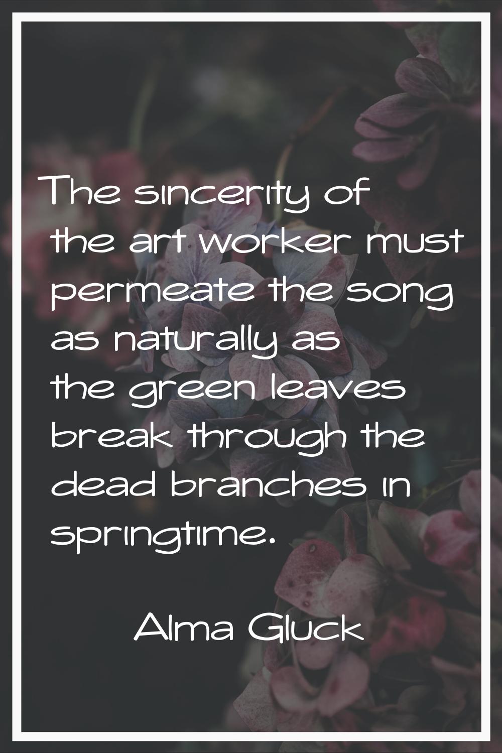 The sincerity of the art worker must permeate the song as naturally as the green leaves break throu