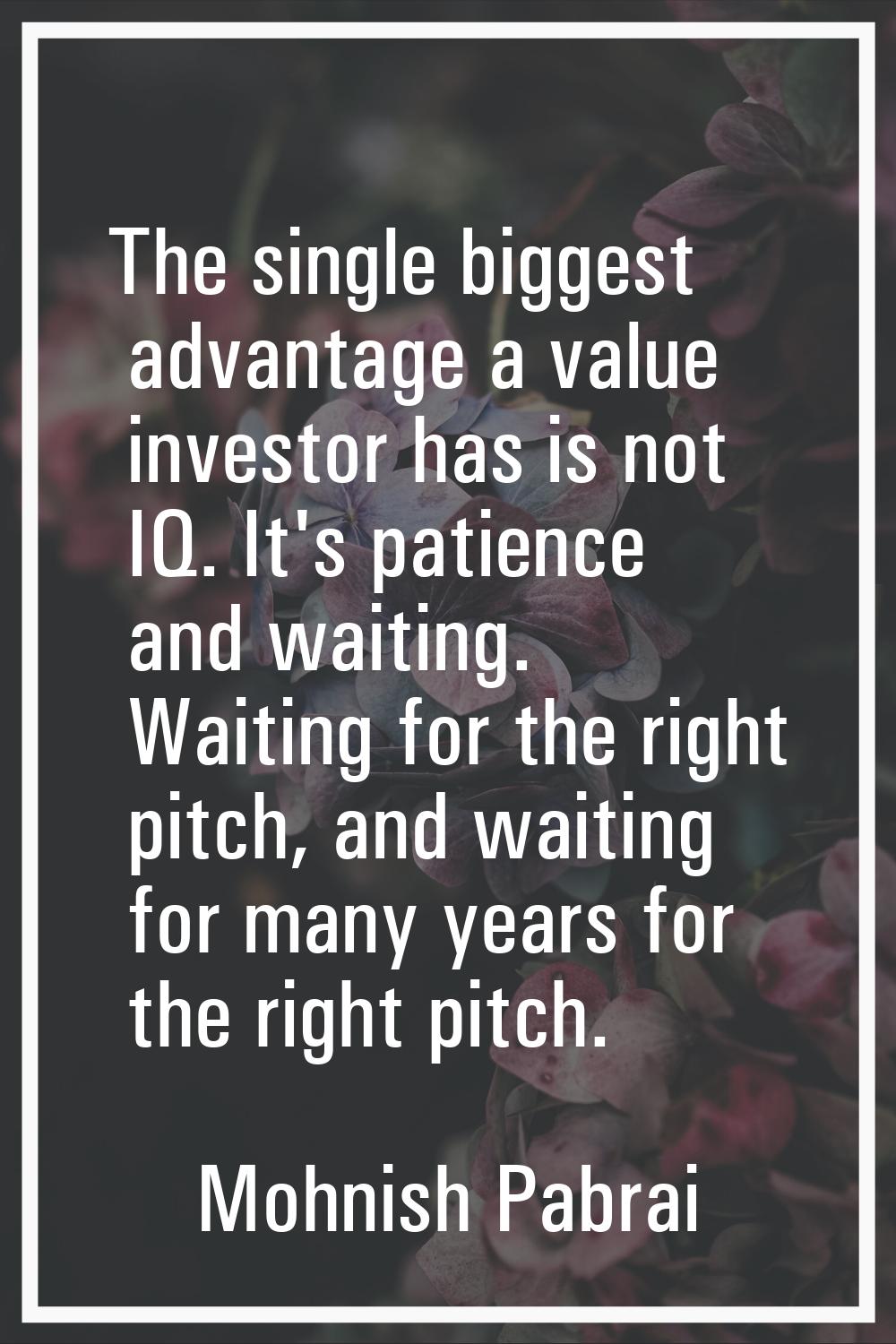 The single biggest advantage a value investor has is not IQ. It's patience and waiting. Waiting for
