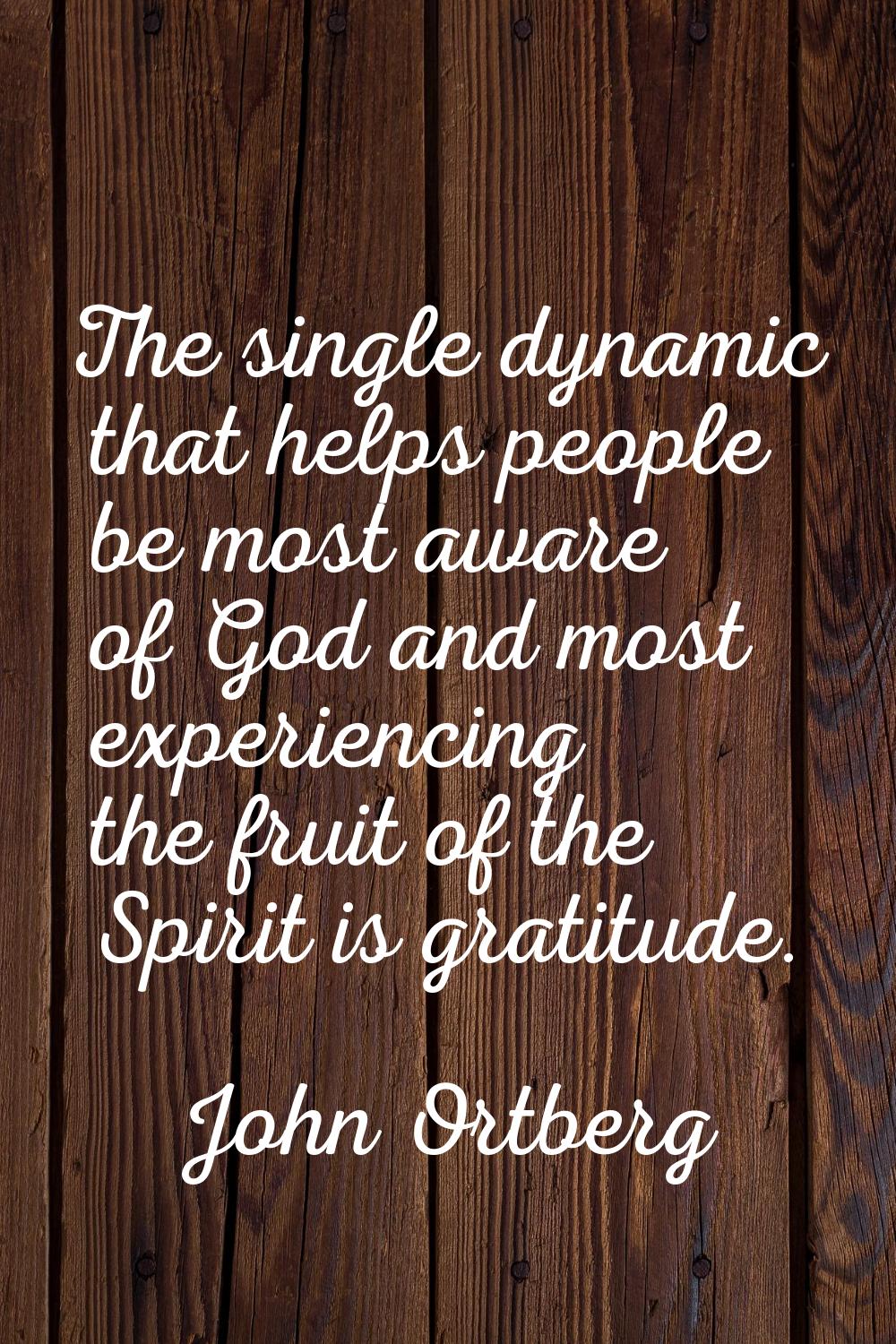 The single dynamic that helps people be most aware of God and most experiencing the fruit of the Sp