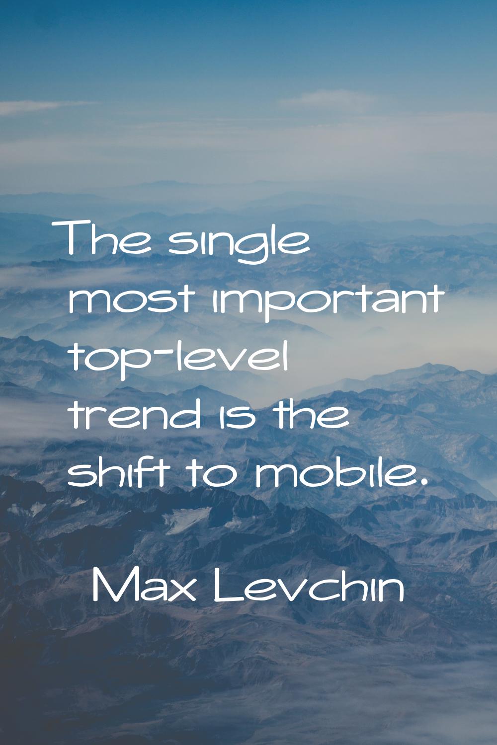 The single most important top-level trend is the shift to mobile.