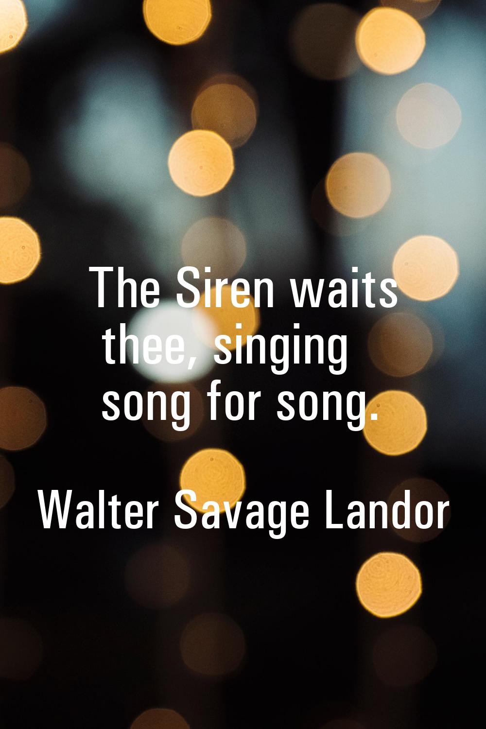 The Siren waits thee, singing song for song.