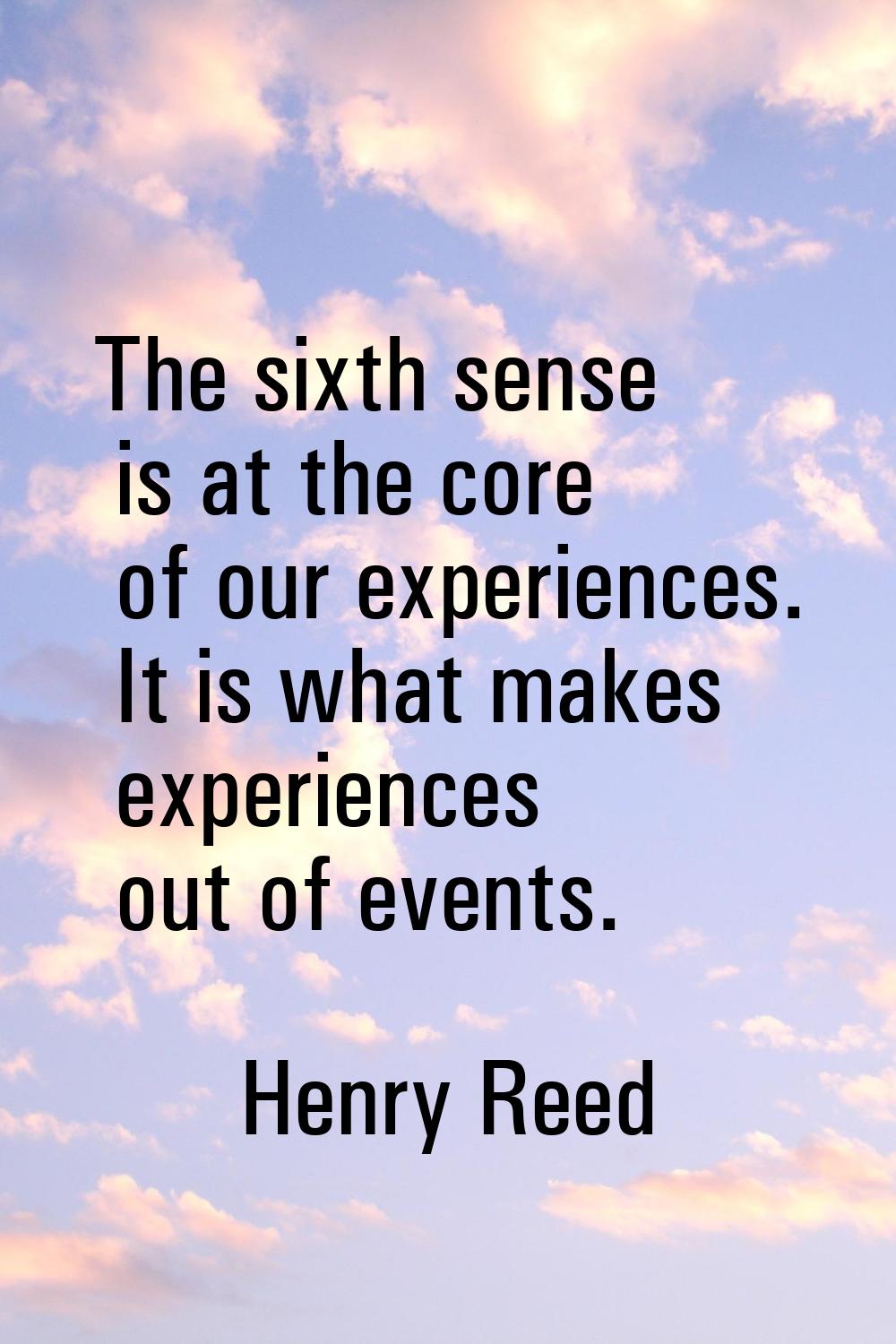 The sixth sense is at the core of our experiences. It is what makes experiences out of events.
