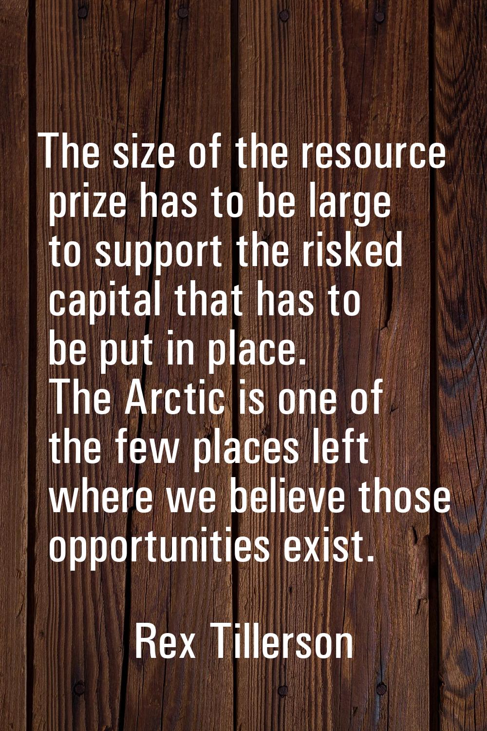 The size of the resource prize has to be large to support the risked capital that has to be put in 