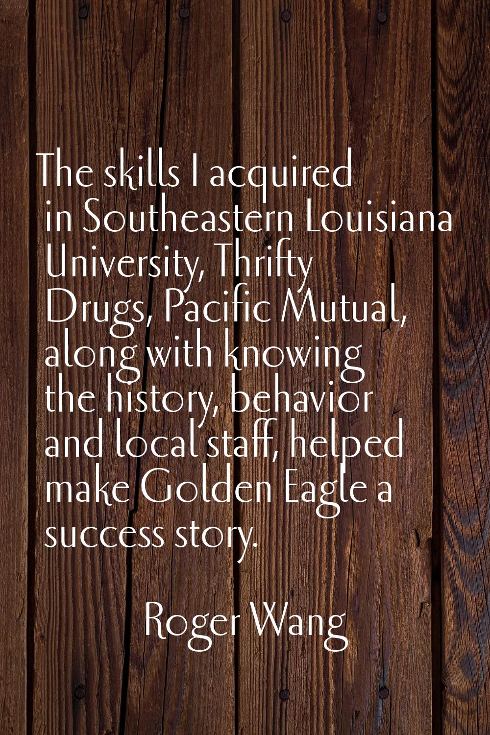 The skills I acquired in Southeastern Louisiana University, Thrifty Drugs, Pacific Mutual, along wi
